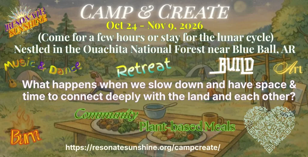 Camp & Create Invite 24 Oct- 9 Nov (Come for an afternoon or stay for the lunar cycle) nestled in the Ouachita National Forest near Blue Ball, AR watercolor showing camping with music & dance, retreat, build, art, burn, and community plant-based meals. What happens when we slow down and have time and space to connect deeply with the land and each other? resonatesunshine.org/campcreate